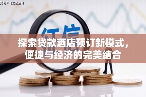 七里河探索贷款酒店预订新模式，便捷与经济的完美结合