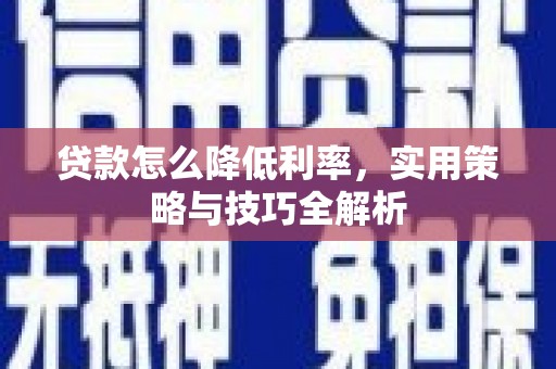 七里河贷款怎么降低利率，实用策略与技巧全解析