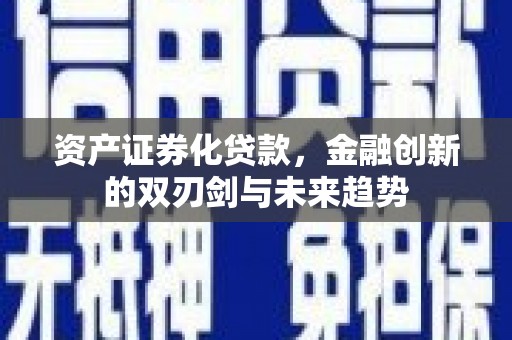 七里河资产证券化贷款，金融创新的双刃剑与未来趋势