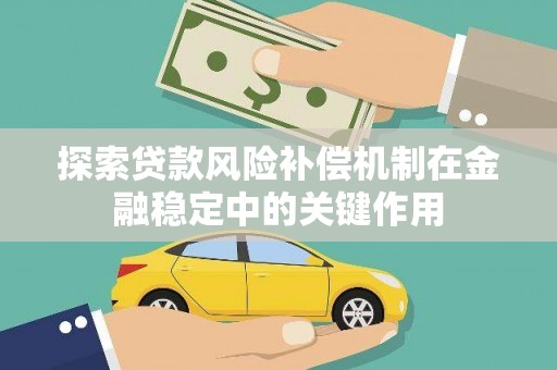 七里河探索贷款风险补偿机制在金融稳定中的关键作用