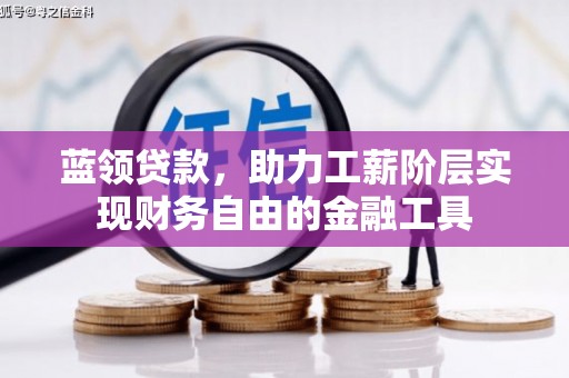 七里河蓝领贷款，助力工薪阶层实现财务自由的金融工具