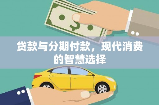 七里河贷款与分期付款，现代消费的智慧选择
