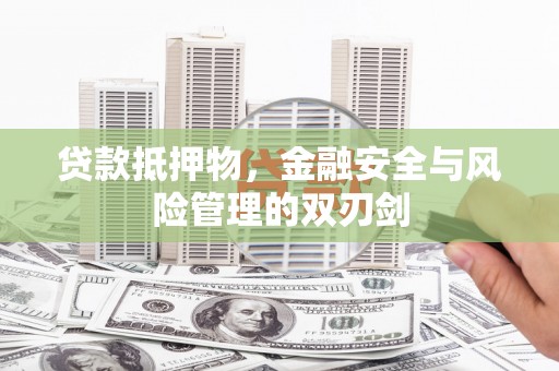 七里河贷款抵押物，金融安全与风险管理的双刃剑