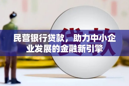 七里河民营银行贷款，助力中小企业发展的金融新引擎