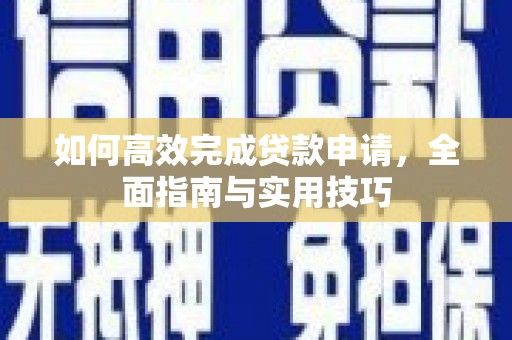 七里河如何高效完成贷款申请，全面指南与实用技巧