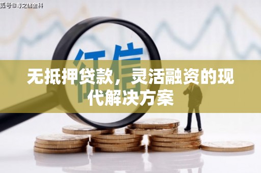 七里河无抵押贷款，灵活融资的现代解决方案