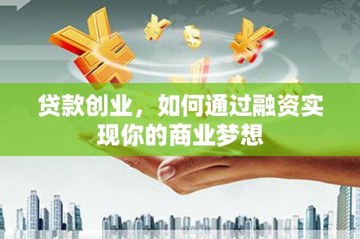 七里河贷款创业，如何通过融资实现你的商业梦想