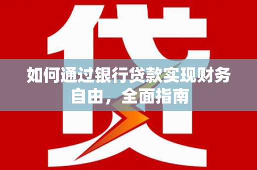 七里河如何通过银行贷款实现财务自由，全面指南