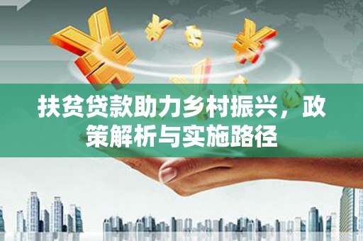 七里河扶贫贷款助力乡村振兴，政策解析与实施路径