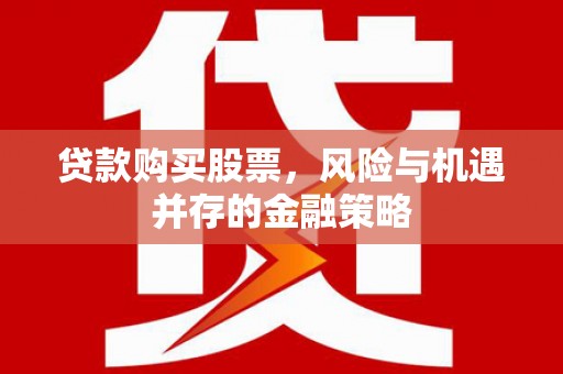 七里河贷款购买股票，风险与机遇并存的金融策略