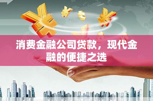 七里河消费金融公司贷款，现代金融的便捷之选