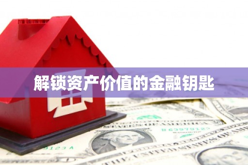 七里河解锁资产价值的金融钥匙
