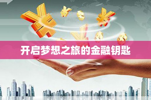 七里河开启梦想之旅的金融钥匙