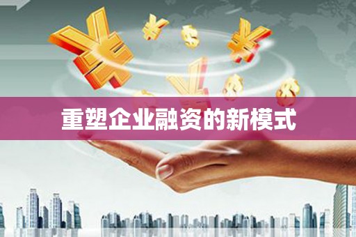 七里河重塑企业融资的新模式