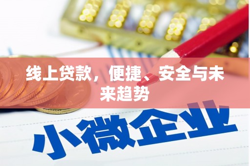 七里河线上贷款，便捷、安全与未来趋势