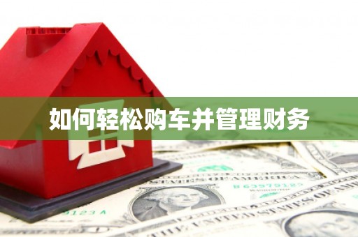 七里河如何轻松购车并管理财务