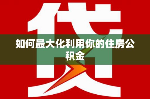 七里河如何最大化利用你的住房公积金