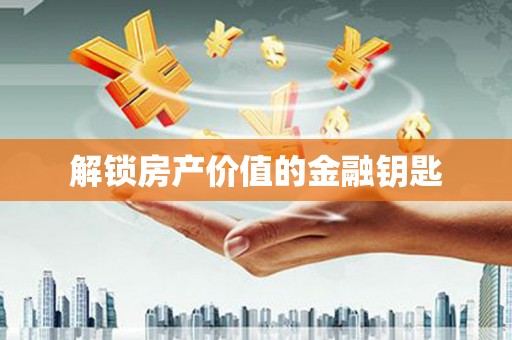 七里河解锁房产价值的金融钥匙