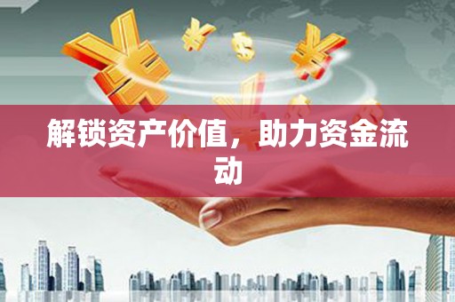 七里河解锁资产价值，助力资金流动