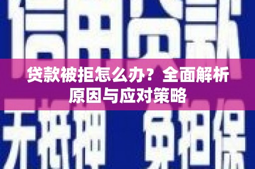 七里河贷款被拒怎么办？全面解析原因与应对策略