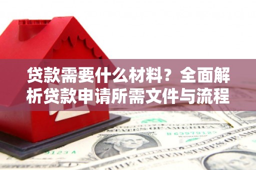 七里河贷款需要什么材料？全面解析贷款申请所需文件与流程