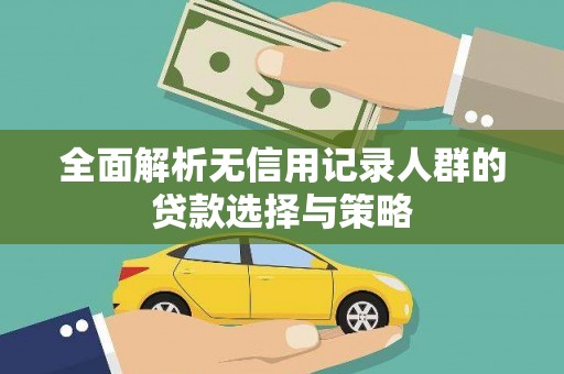 七里河全面解析无信用记录人群的贷款选择与策略