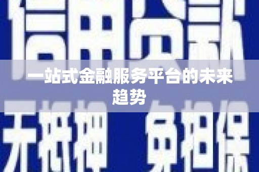 七里河一站式金融服务平台的未来趋势