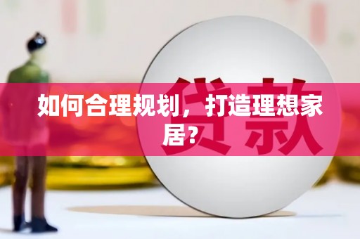七里河如何合理规划，打造理想家居？