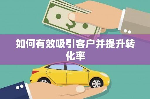 七里河如何有效吸引客户并提升转化率