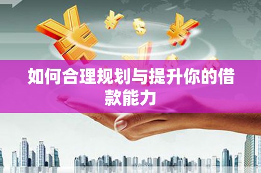 七里河如何合理规划与提升你的借款能力