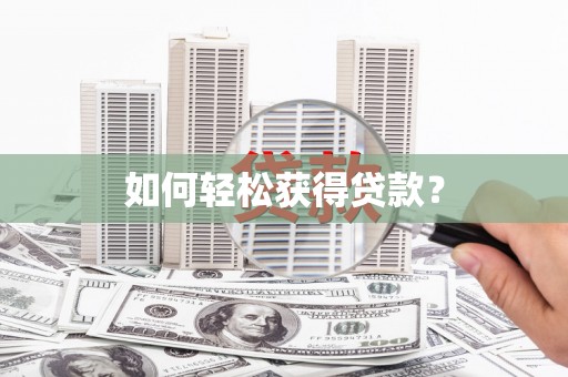 七里河如何轻松获得贷款？