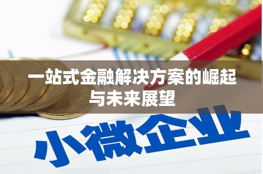 七里河一站式金融解决方案的崛起与未来展望
