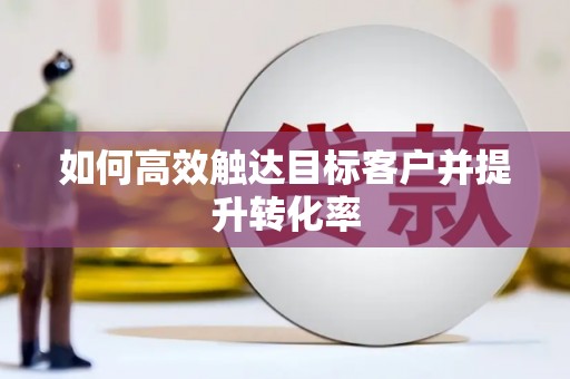 七里河如何高效触达目标客户并提升转化率