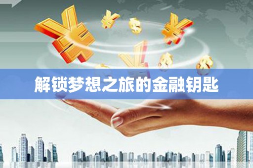 七里河解锁梦想之旅的金融钥匙