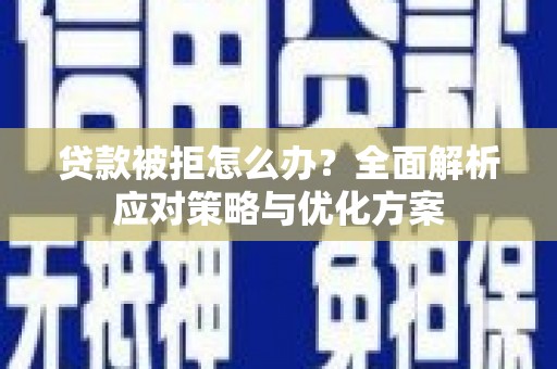 七里河贷款被拒怎么办？全面解析应对策略与优化方案