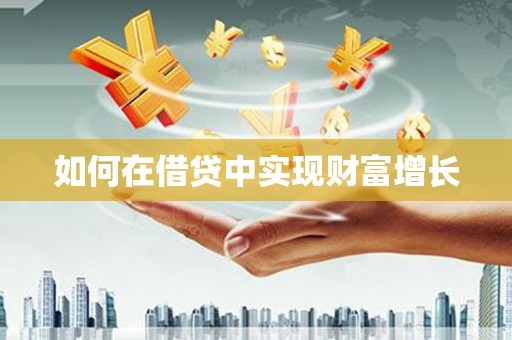 七里河如何在借贷中实现财富增长