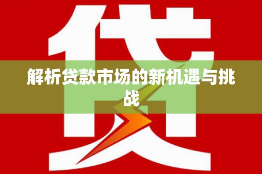 七里河解析贷款市场的新机遇与挑战