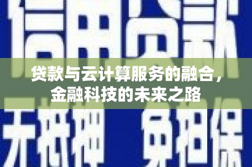 七里河贷款与云计算服务的融合，金融科技的未来之路