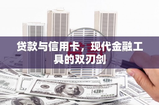 七里河贷款与信用卡，现代金融工具的双刃剑