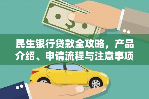 七里河民生银行贷款全攻略，产品介绍、申请流程与注意事项